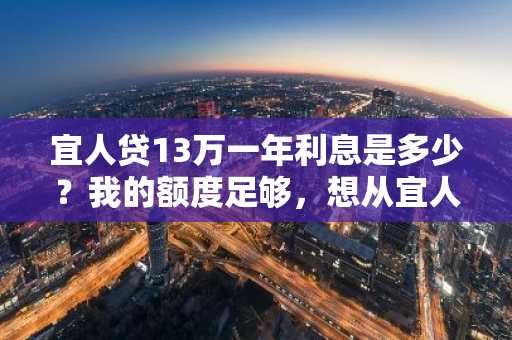 宜人贷13万一年利息是多少？我的额度足够，想从宜人贷上贷款。