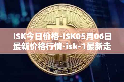 ISK今日价格-ISK05月06日最新价格行情-isk-1最新走势消息