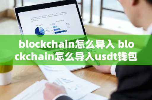 blockchain怎么导入 blockchain怎么导入usdt钱包