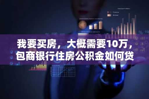 我要买房，大概需要10万，包商银行住房公积金如何贷款？