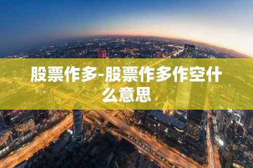 股票作多-股票作多作空什么意思