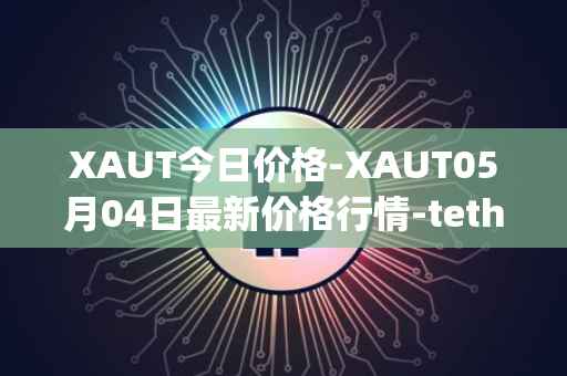 XAUT今日价格-XAUT05月04日最新价格行情-tether-gold最新走势消息