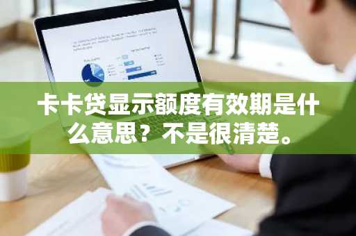 卡卡贷显示额度有效期是什么意思？不是很清楚。