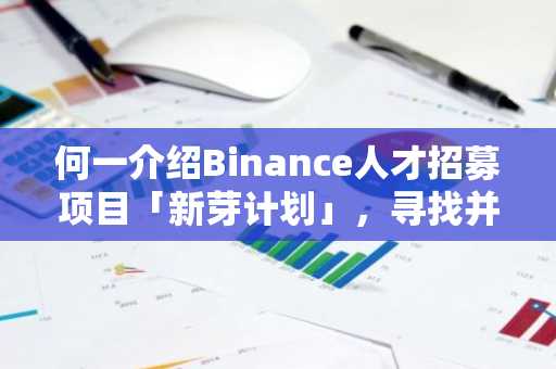 何一介绍Binance人才招募项目「新芽计划」，寻找并培养加密行业年轻人才
