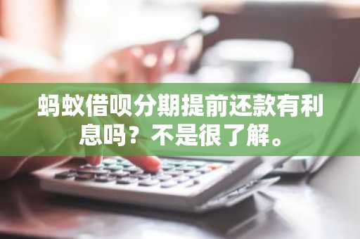 蚂蚁借呗分期提前还款有利息吗？不是很了解。