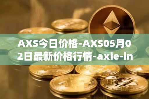 AXS今日价格-AXS05月02日最新价格行情-axie-infinity最新走势消息