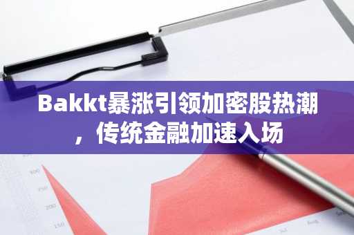 Bakkt暴涨引领加密股热潮，传统金融加速入场