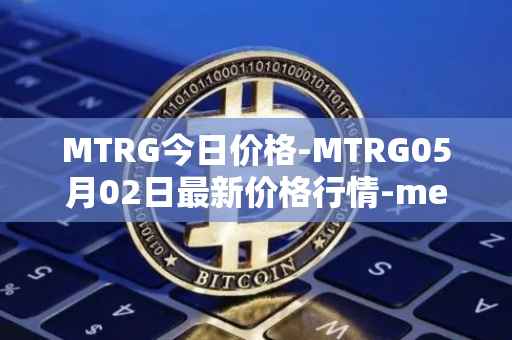 MTRG今日价格-MTRG05月02日最新价格行情-meter最新走势消息