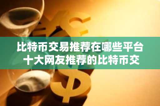 比特币交易推荐在哪些平台 十大网友推荐的比特币交易平台