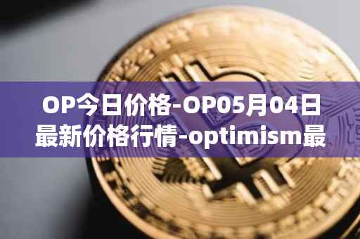 OP今日价格-OP05月04日最新价格行情-optimism最新走势消息