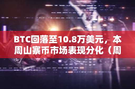BTC回落至10.8万美元，本周山寨币市场表现分化（周末观察）