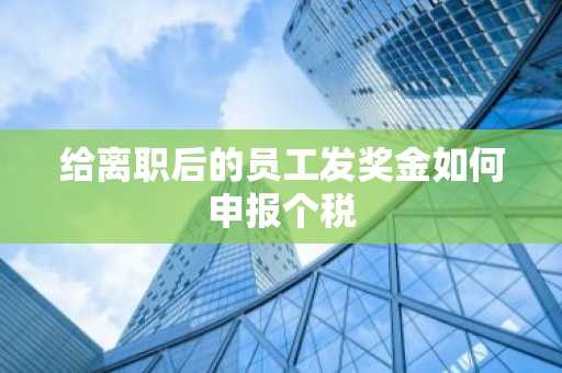 给离职后的员工发奖金如何申报个税