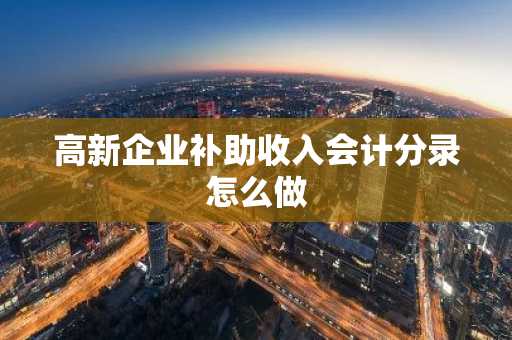 高新企业补助收入会计分录怎么做