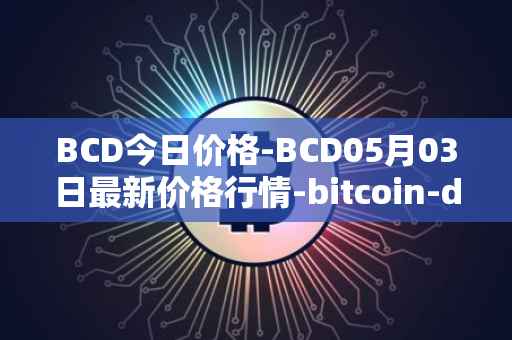 BCD今日价格-BCD05月03日最新价格行情-bitcoin-diamond最新走势消息