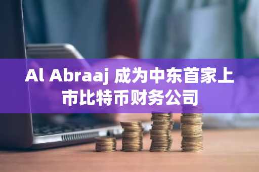 Al Abraaj 成为中东首家上市比特币财务公司