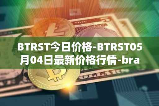 BTRST今日价格-BTRST05月04日最新价格行情-braintrust最新走势消息