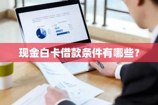 现金白卡借款条件有哪些？