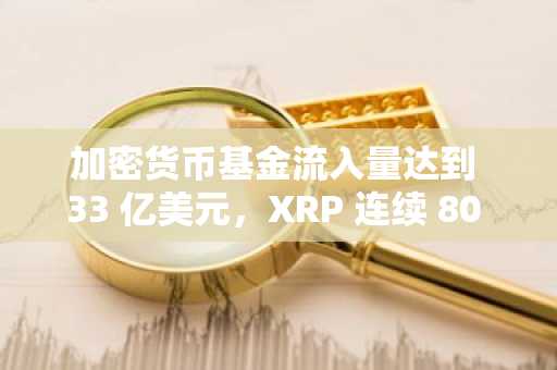 加密货币基金流入量达到 33 亿美元，XRP 连续 80 周流入势头结束