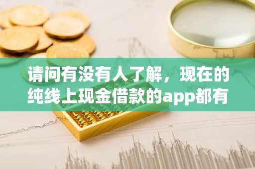 请问有没有人了解，现在的纯线上现金借款的app都有哪些啊？