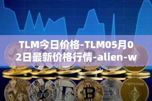 TLM今日价格-TLM05月02日最新价格行情-alien-worlds最新走势消息