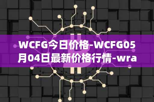 WCFG今日价格-WCFG05月04日最新价格行情-wrapped-centrifuge最新走势消息