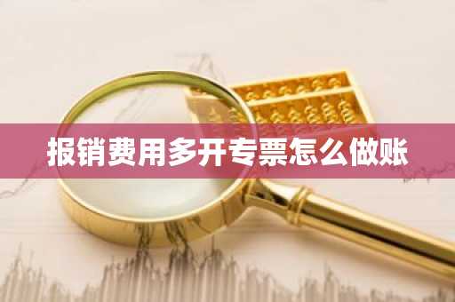报销费用多开专票怎么做账