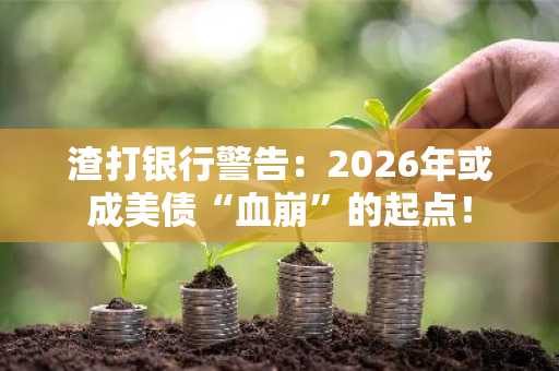 渣打银行警告：2026年或成美债“血崩”的起点！
