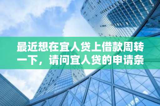 最近想在宜人贷上借款周转一下，请问宜人贷的申请条件有哪些？