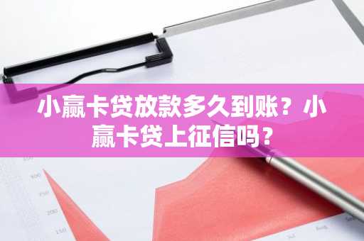 小赢卡贷放款多久到账？小赢卡贷上征信吗？