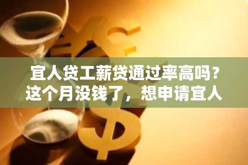 宜人贷工薪贷通过率高吗？这个月没钱了，想申请宜人贷贷款，不知道成功率怎么样。