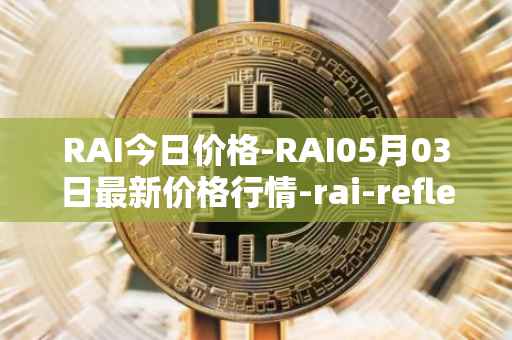 RAI今日价格-RAI05月03日最新价格行情-rai-reflex-index最新走势消息