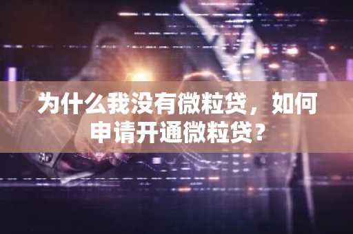 为什么我没有微粒贷，如何申请开通微粒贷？