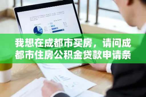 我想在成都市买房，请问成都市住房公积金贷款申请条件有哪些？
