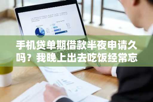 手机贷单期借款半夜申请久吗？我晚上出去吃饭经常忘带钱。