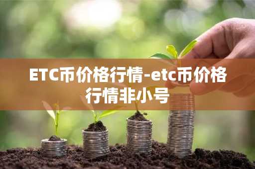 ETC币价格行情-etc币价格行情非小号