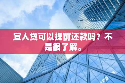 宜人贷可以提前还款吗？不是很了解。
