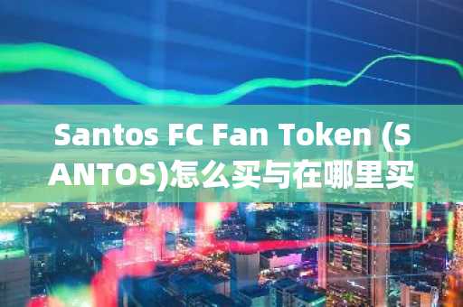 Santos FC Fan Token (SANTOS)怎么买与在哪里买卖交易指南