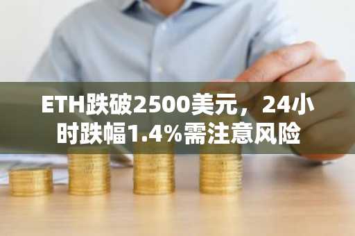 ETH跌破2500美元，24小时跌幅1.4%需注意风险