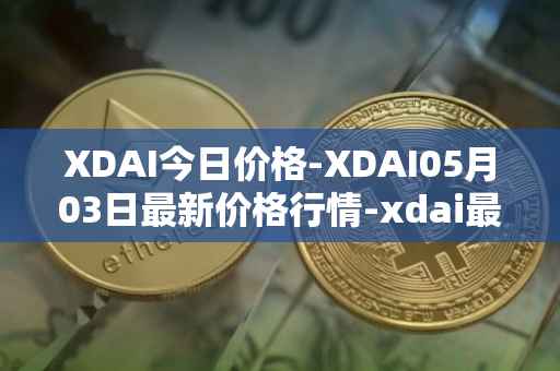 XDAI今日价格-XDAI05月03日最新价格行情-xdai最新走势消息