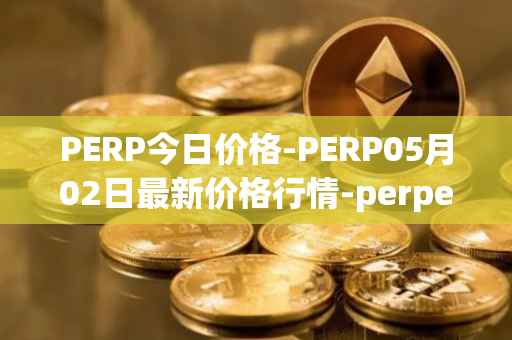 PERP今日价格-PERP05月02日最新价格行情-perpetual-protocol最新走势消息