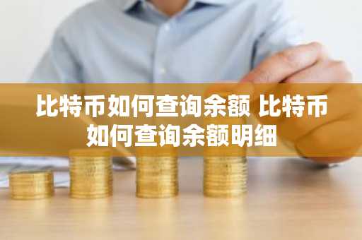 比特币如何查询余额 比特币如何查询余额明细