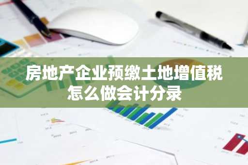 房地产企业预缴土地增值税怎么做会计分录