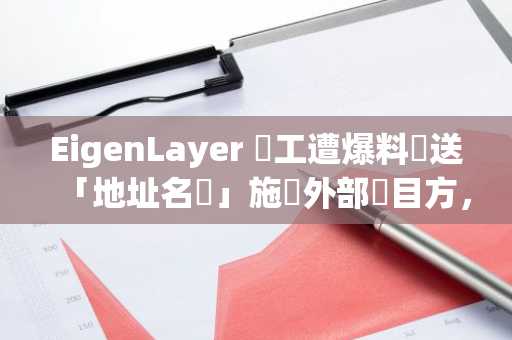 EigenLayer 員工遭爆料發送「地址名單」施壓外部項目方，收取數百萬鎂代幣空投