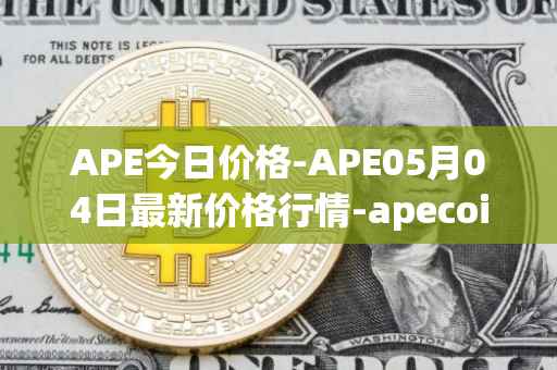 APE今日价格-APE05月04日最新价格行情-apecoin-ape最新走势消息