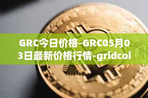 GRC今日价格-GRC05月03日最新价格行情-gridcoin最新走势消息