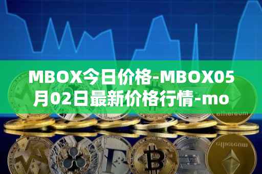 MBOX今日价格-MBOX05月02日最新价格行情-mobox最新走势消息