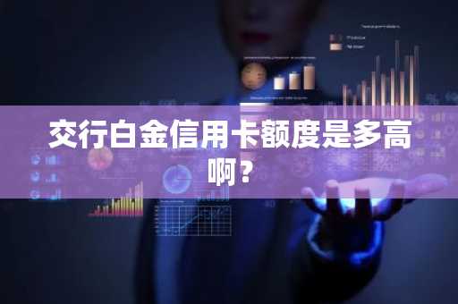 交行白金信用卡额度是多高啊？