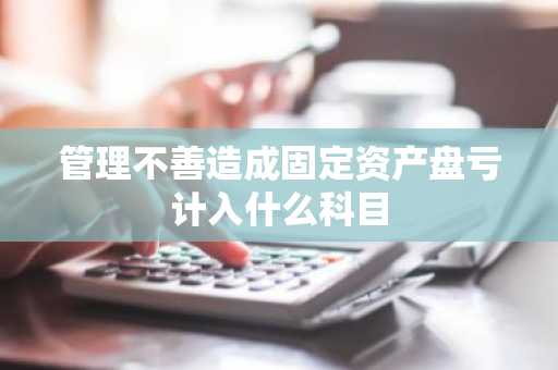 管理不善造成固定资产盘亏计入什么科目