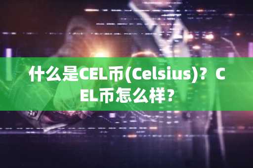 什么是CEL币(Celsius)？CEL币怎么样？