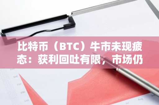 比特币（BTC）牛市未现疲态：获利回吐有限，市场仍显强劲